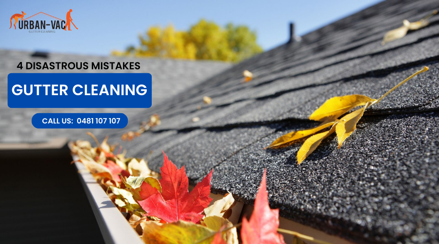 4 Disastrous Mistakes – Gutter cleaning in South East Melbourne